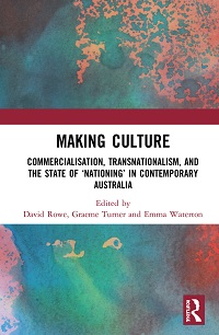 Cover of a book titled ‘Making Culture’. A horizontal white band with maroon borders appears in the middle of the cover, on top of a green and pink marbled background. The book title is written in the white band. It is ‘Making Culture’ and the subtitle is ‘Commercialisation, Transnationalism, and the State of ‘Nationing’ in Contemporary Australia’. The word ‘Nationing’ appears in quotation marks. Below the book title are the words ‘Edited by David Rowe, Graeme Turner and Emma Waterton’. The Routledge logo appears in the lower right-hand corner of the image.